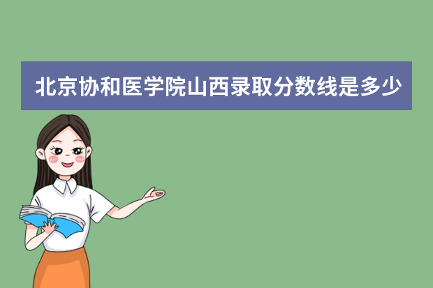 北京协和医学院山西录取分数线是多少 北京协和医学院山西招生人数多少